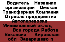 Водитель › Название организации ­ Омская Трансферная Компания › Отрасль предприятия ­ Автоперевозки › Минимальный оклад ­ 23 000 - Все города Работа » Вакансии   . Кировская обл.,Захарищево п.